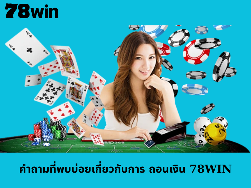 คำถามที่พบบ่อยเกี่ยวกับการ ถอนเงิน 78WIN