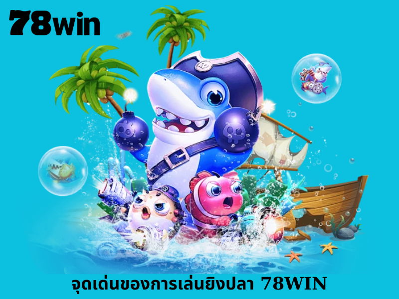 จุดเด่นของการเล่นยิงปลา 78WIN