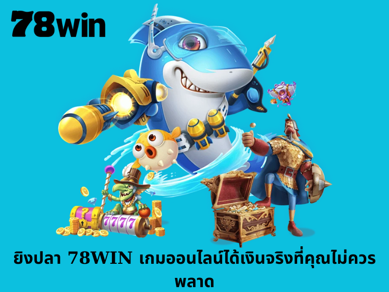 ยิงปลา 78WIN เกมออนไลน์ได้เงินจริงที่คุณไม่ควรพลาด