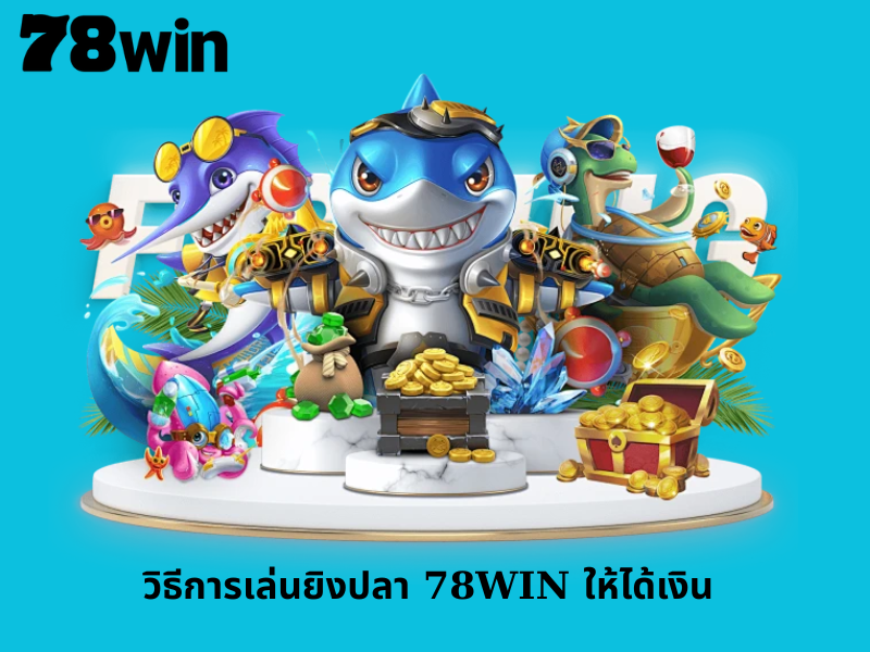 วิธีการเล่นยิงปลา 78WIN ให้ได้เงิน